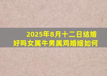 2025年8月十二日结婚好吗女属牛男属鸡婚姻如何