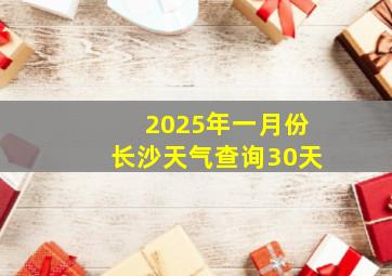 2025年一月份长沙天气查询30天