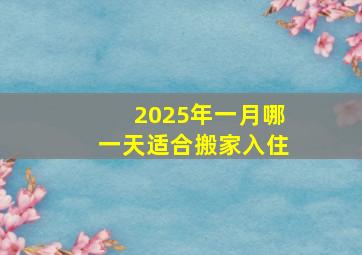 2025年一月哪一天适合搬家入住