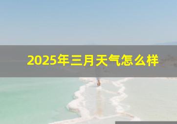 2025年三月天气怎么样