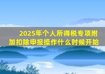 2025年个人所得税专项附加扣除申报操作什么时候开始