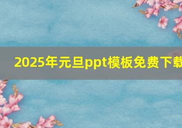 2025年元旦ppt模板免费下载