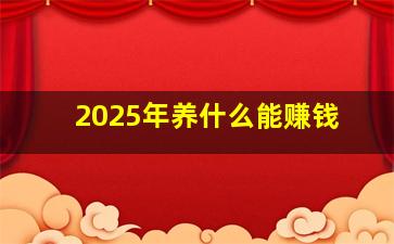 2025年养什么能赚钱