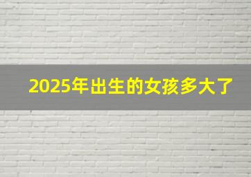 2025年出生的女孩多大了