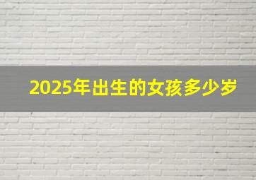 2025年出生的女孩多少岁