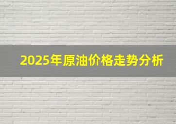 2025年原油价格走势分析