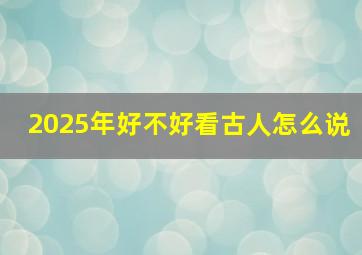 2025年好不好看古人怎么说