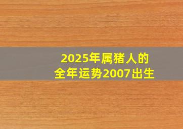 2025年属猪人的全年运势2007出生