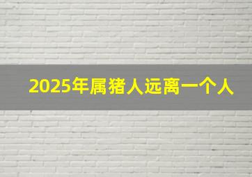 2025年属猪人远离一个人