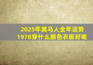 2025年属马人全年运势1978穿什么颜色衣服好呢