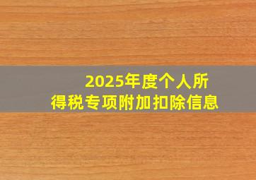 2025年度个人所得税专项附加扣除信息