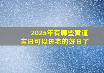 2025年有哪些黄道吉日可以进宅的好日了