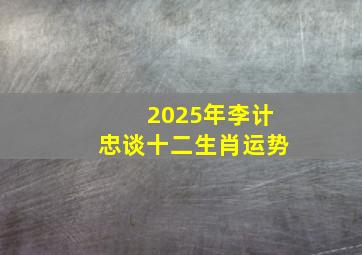 2025年李计忠谈十二生肖运势