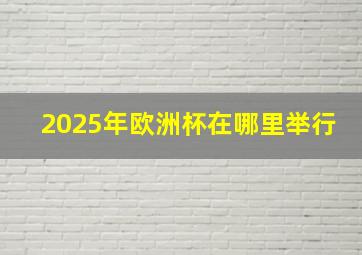 2025年欧洲杯在哪里举行