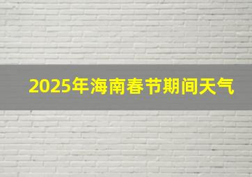 2025年海南春节期间天气