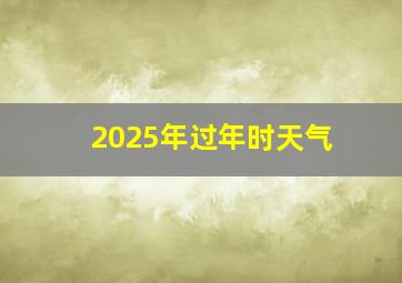 2025年过年时天气