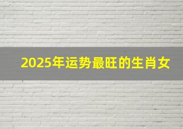 2025年运势最旺的生肖女