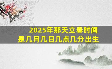 2025年那天立春时间是几月几日几点几分出生