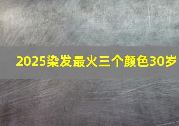 2025染发最火三个颜色30岁