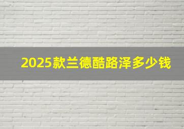 2025款兰德酷路泽多少钱