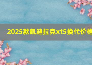 2025款凯迪拉克xt5换代价格