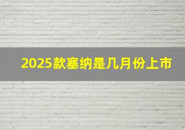 2025款塞纳是几月份上市