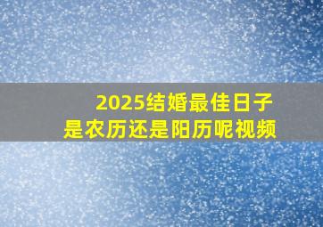 2025结婚最佳日子是农历还是阳历呢视频