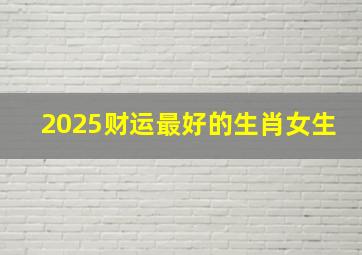 2025财运最好的生肖女生