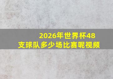 2026年世界杯48支球队多少场比赛呢视频