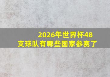 2026年世界杯48支球队有哪些国家参赛了