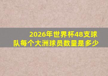 2026年世界杯48支球队每个大洲球员数量是多少