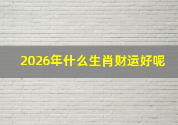 2026年什么生肖财运好呢