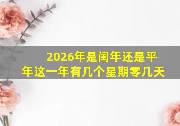 2026年是闰年还是平年这一年有几个星期零几天