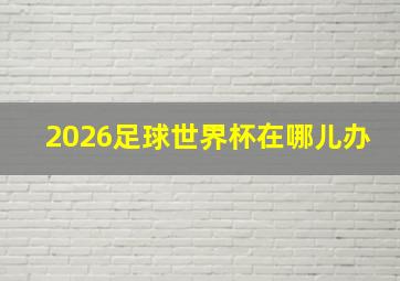 2026足球世界杯在哪儿办