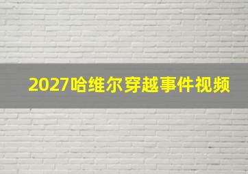 2027哈维尔穿越事件视频