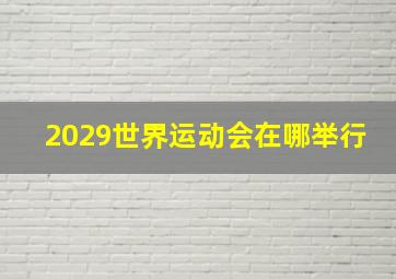 2029世界运动会在哪举行