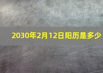 2030年2月12日阳历是多少