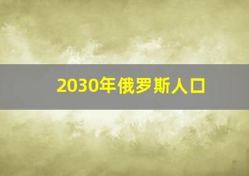 2030年俄罗斯人口