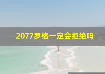 2077罗格一定会拒绝吗