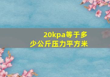 20kpa等于多少公斤压力平方米