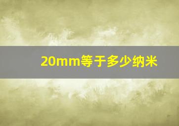 20mm等于多少纳米