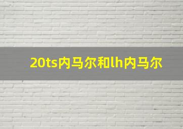 20ts内马尔和lh内马尔