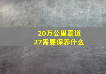 20万公里霸道27需要保养什么