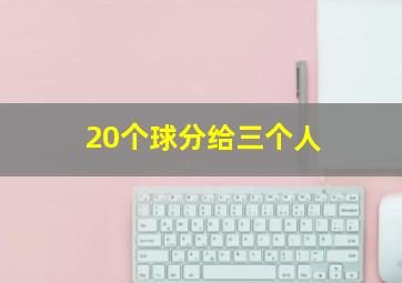 20个球分给三个人