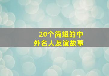 20个简短的中外名人友谊故事