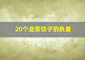 20个韭菜饺子的热量