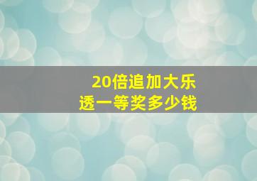 20倍追加大乐透一等奖多少钱