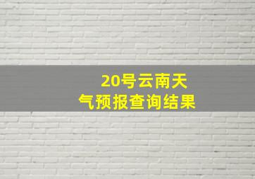 20号云南天气预报查询结果