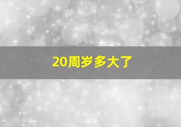 20周岁多大了