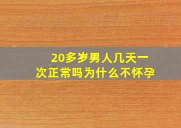 20多岁男人几天一次正常吗为什么不怀孕